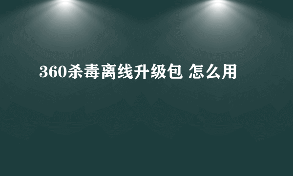 360杀毒离线升级包 怎么用