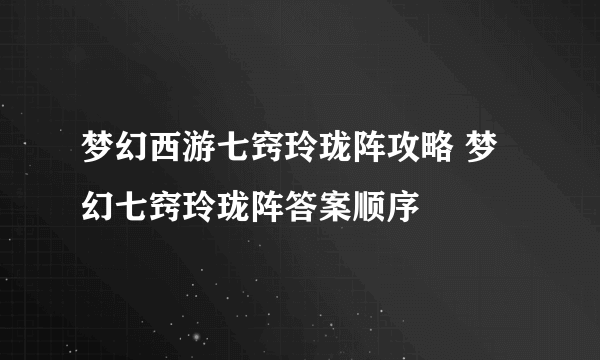 梦幻西游七窍玲珑阵攻略 梦幻七窍玲珑阵答案顺序