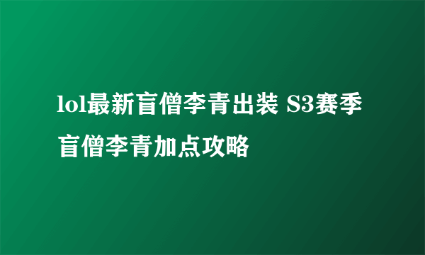 lol最新盲僧李青出装 S3赛季盲僧李青加点攻略