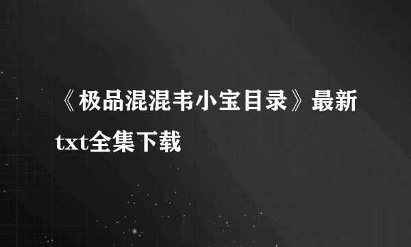 《极品混混韦小宝目录》最新txt全集下载