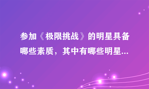 参加《极限挑战》的明星具备哪些素质，其中有哪些明星适合参加这个节目？