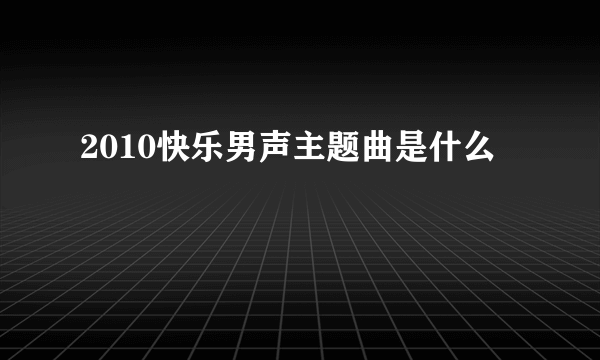 2010快乐男声主题曲是什么