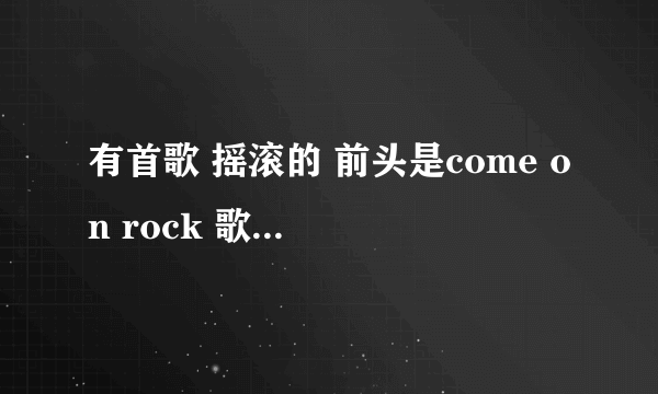 有首歌 摇滚的 前头是come on rock 歌名叫啥啊