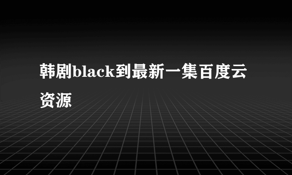 韩剧black到最新一集百度云资源