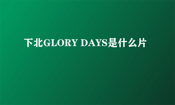 下北GLORY DAYS是什么片