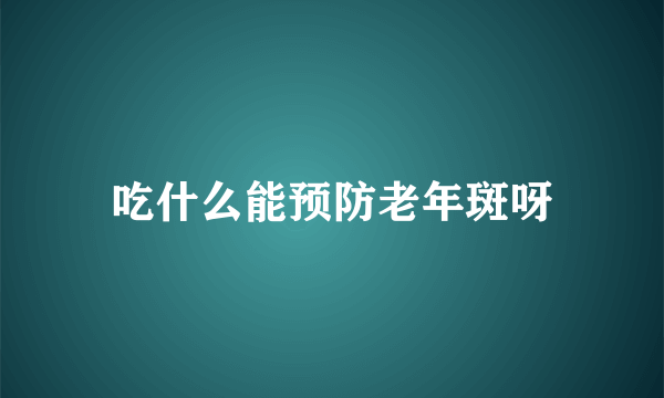 吃什么能预防老年斑呀