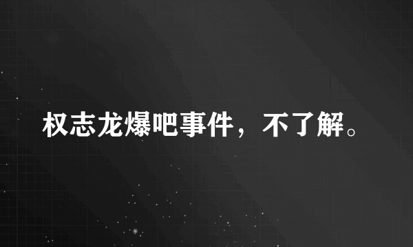 权志龙爆吧事件，不了解。