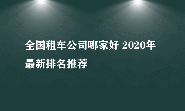 全国租车公司哪家好 2020年最新排名推荐