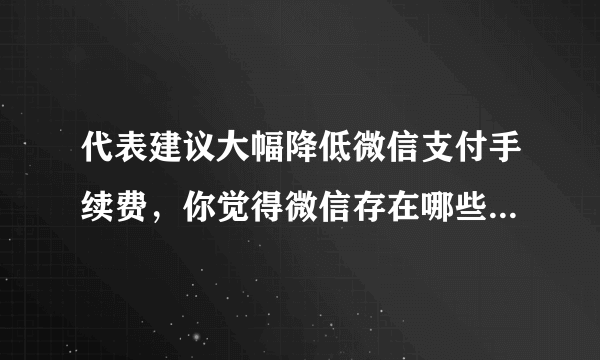 代表建议大幅降低微信支付手续费，你觉得微信存在哪些不合理收费？