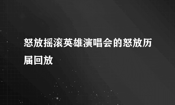 怒放摇滚英雄演唱会的怒放历届回放