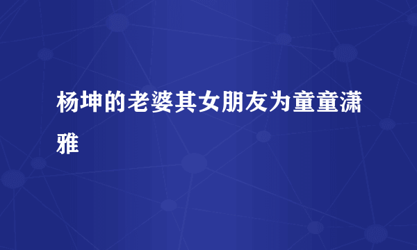 杨坤的老婆其女朋友为童童潇雅