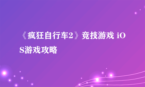 《疯狂自行车2》竞技游戏 iOS游戏攻略