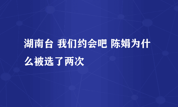 湖南台 我们约会吧 陈娟为什么被选了两次