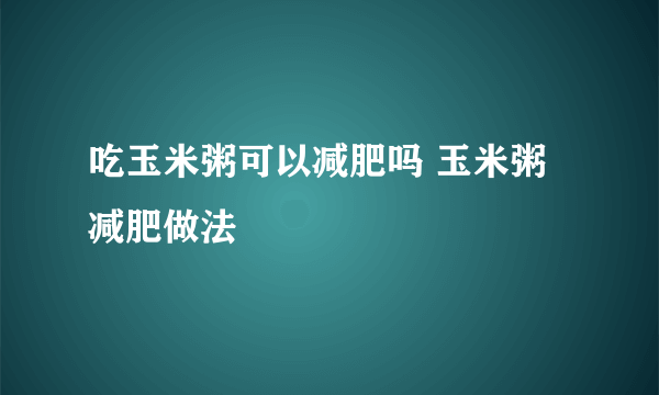 吃玉米粥可以减肥吗 玉米粥减肥做法