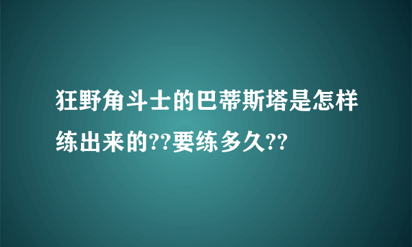 狂野角斗士的巴蒂斯塔是怎样练出来的??要练多久??