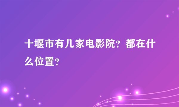 十堰市有几家电影院？都在什么位置？