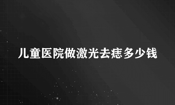 儿童医院做激光去痣多少钱