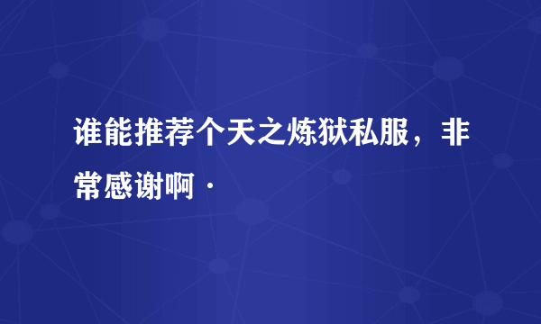 谁能推荐个天之炼狱私服，非常感谢啊·