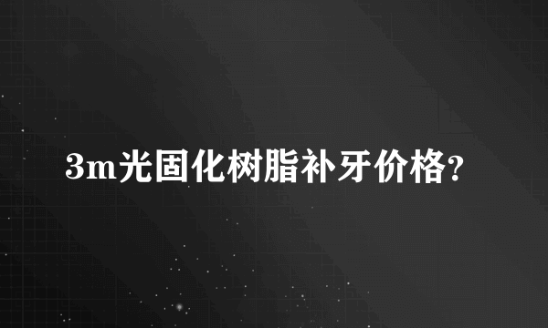 3m光固化树脂补牙价格？