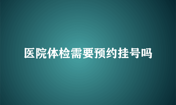 医院体检需要预约挂号吗