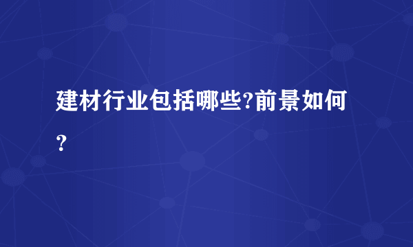 建材行业包括哪些?前景如何？