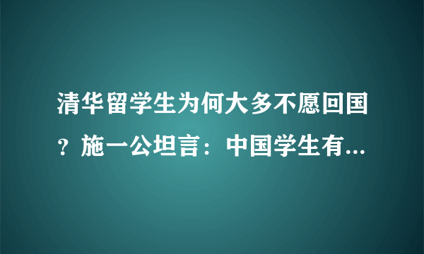 清华留学生为何大多不愿回国？施一公坦言：中国学生有一“通病”