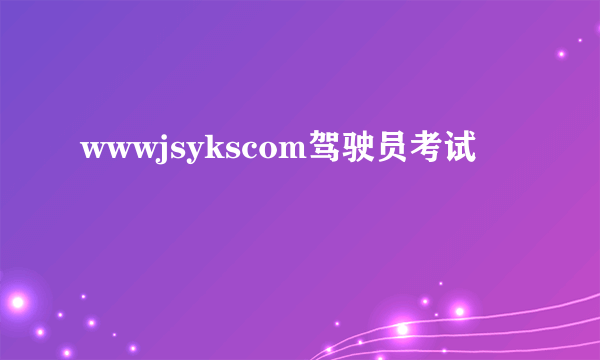 wwwjsykscom驾驶员考试