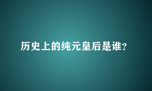 历史上的纯元皇后是谁？