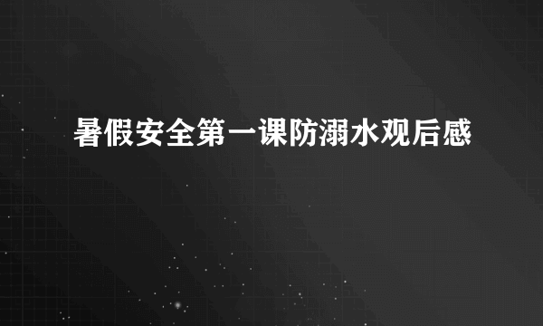 暑假安全第一课防溺水观后感