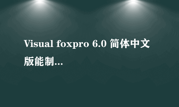 Visual foxpro 6.0 简体中文版能制作出来应用软件吗？比如做一个客户管理系统软件