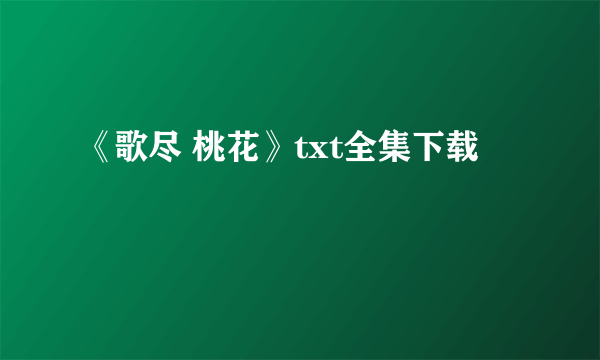 《歌尽 桃花》txt全集下载