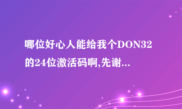 哪位好心人能给我个DON32的24位激活码啊,先谢谢了，免费半年我已经到期了