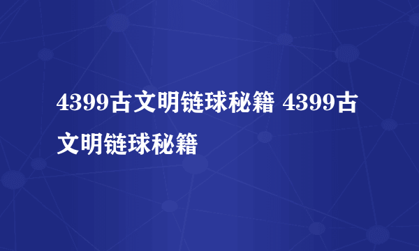 4399古文明链球秘籍 4399古文明链球秘籍