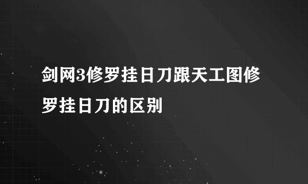 剑网3修罗挂日刀跟天工图修罗挂日刀的区别