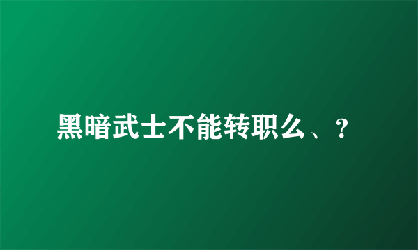 黑暗武士不能转职么、？