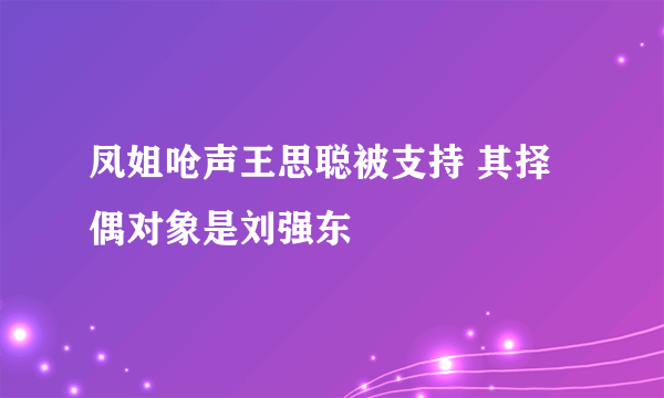 凤姐呛声王思聪被支持 其择偶对象是刘强东