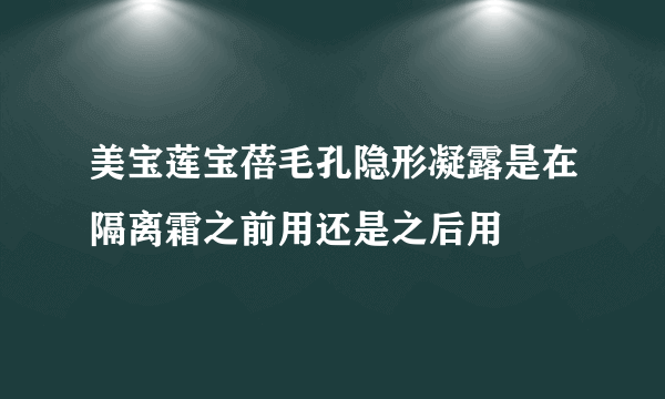 美宝莲宝蓓毛孔隐形凝露是在隔离霜之前用还是之后用