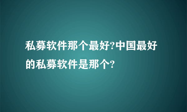 私募软件那个最好?中国最好的私募软件是那个?