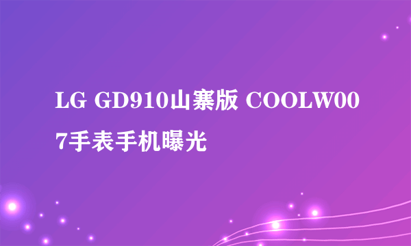 LG GD910山寨版 COOLW007手表手机曝光