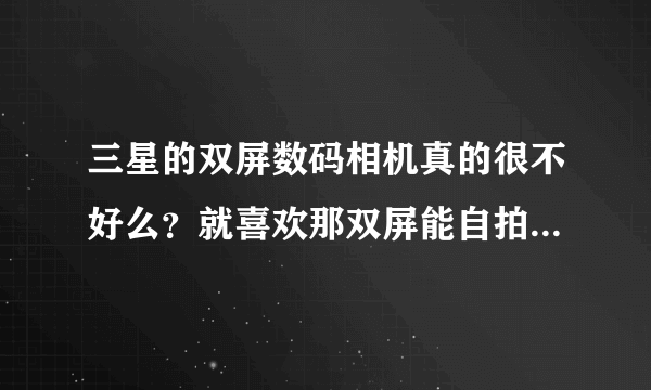 三星的双屏数码相机真的很不好么？就喜欢那双屏能自拍，可就遭到众人反对呢