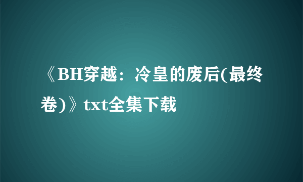 《BH穿越：冷皇的废后(最终卷)》txt全集下载