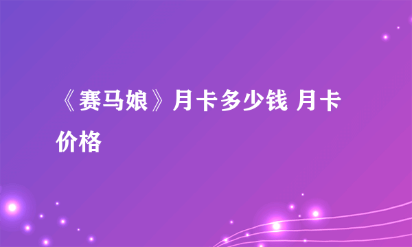 《赛马娘》月卡多少钱 月卡价格