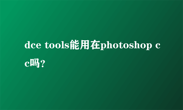 dce tools能用在photoshop cc吗？