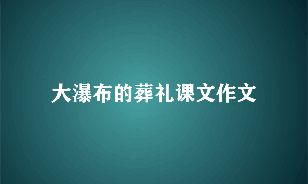 大瀑布的葬礼课文作文