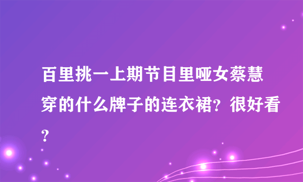 百里挑一上期节目里哑女蔡慧穿的什么牌子的连衣裙？很好看？