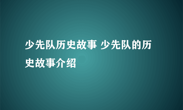 少先队历史故事 少先队的历史故事介绍