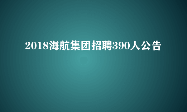 2018海航集团招聘390人公告