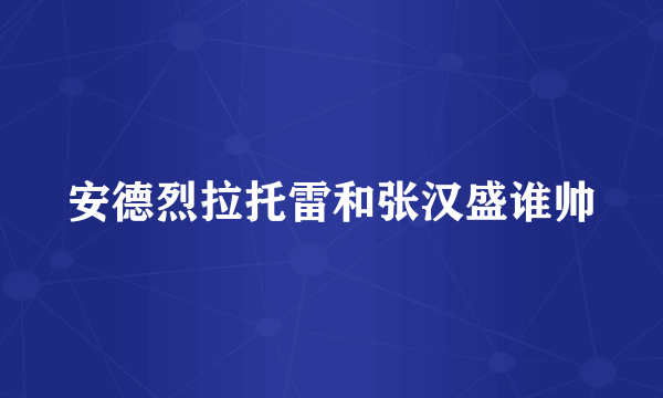 安德烈拉托雷和张汉盛谁帅