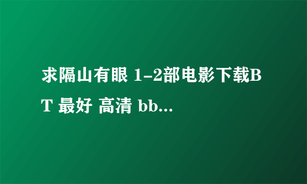 求隔山有眼 1-2部电影下载BT 最好 高清 bbbttt12345@.126.com