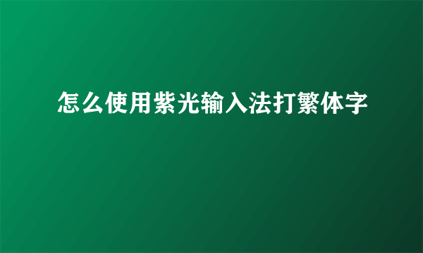 怎么使用紫光输入法打繁体字